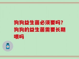 狗狗益生菌必须要吗？狗狗的益生菌需要长期喂吗