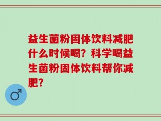 益生菌粉固体饮料减肥什么时候喝？科学喝益生菌粉固体饮料帮你减肥？