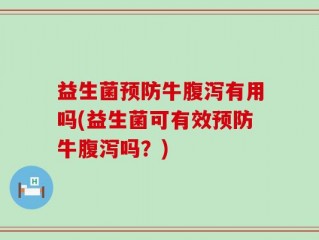 益生菌预防牛腹泻有用吗(益生菌可有效预防牛腹泻吗？)