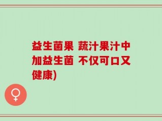 益生菌果 蔬汁果汁中加益生菌 不仅可口又健康)