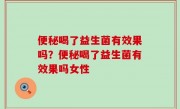 便秘喝了益生菌有效果吗？便秘喝了益生菌有效果吗女性