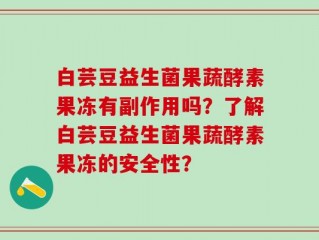 白芸豆益生菌果蔬酵素果冻有副作用吗？了解白芸豆益生菌果蔬酵素果冻的安全性？