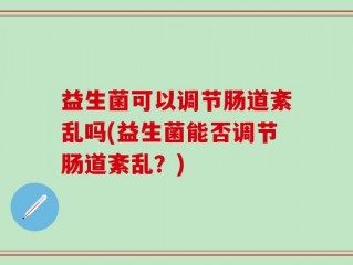 益生菌可以调节肠道紊乱吗(益生菌能否调节肠道紊乱？)