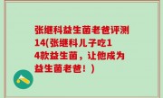 张继科益生菌老爸评测14(张继科儿子吃14款益生菌，让他成为益生菌老爸！)