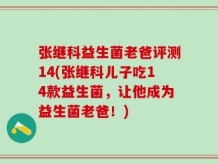 张继科益生菌老爸评测14(张继科儿子吃14款益生菌，让他成为益生菌老爸！)
