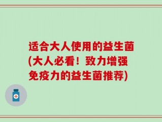 适合大人使用的益生菌(大人必看！致力增强免疫力的益生菌推荐)