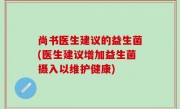 尚书医生建议的益生菌(医生建议增加益生菌摄入以维护健康)