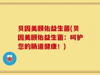 贝因美颐佑益生菌(贝因美颐佑益生菌：呵护您的肠道健康！)