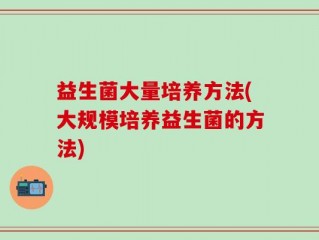 益生菌大量培养方法(大规模培养益生菌的方法)