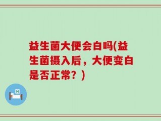 益生菌大便会白吗(益生菌摄入后，大便变白是否正常？)