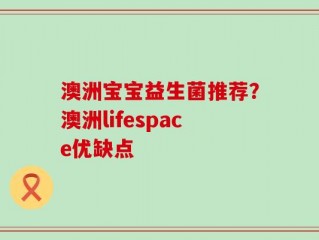 澳洲宝宝益生菌推荐？澳洲lifespace优缺点