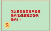 怎么看益生菌能不能做酸奶(益生菌能否替代酸奶？)