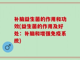 补脑益生菌的作用和功效(益生菌的作用及好处：补脑和增强免疫系统)