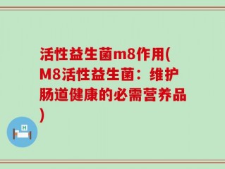 活性益生菌m8作用(M8活性益生菌：维护肠道健康的必需营养品)