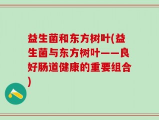 益生菌和东方树叶(益生菌与东方树叶——良好肠道健康的重要组合)