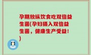 孕期放纵饮食吃双倍益生菌(孕妇摄入双倍益生菌，健康生产受益！)