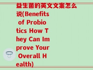 益生菌的英文文案怎么说(Benefits of Probiotics How They Can Improve Your Overall Health)