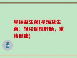 星瑶益生菌(星瑶益生菌：轻松调理肝肠，重拾健康)