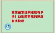益生菌繁殖的速度有多快？益生菌繁殖的速度有多快啊
