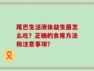 尾巴生活液体益生菌怎么吃？正确的食用方法和注意事项？