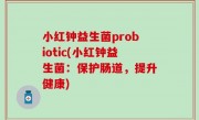 小红钟益生菌probiotic(小红钟益生菌：保护肠道，提升健康)