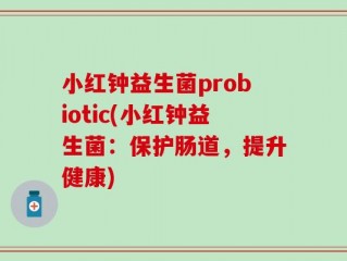 小红钟益生菌probiotic(小红钟益生菌：保护肠道，提升健康)