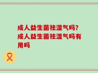 成人益生菌祛湿气吗？成人益生菌祛湿气吗有用吗