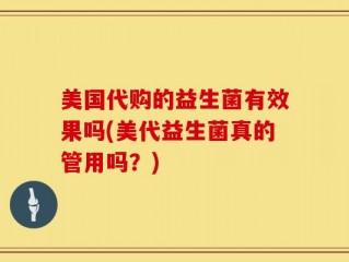 美国代购的益生菌有效果吗(美代益生菌真的管用吗？)