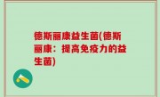 德斯丽康益生菌(德斯丽康：提高免疫力的益生菌)