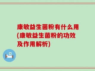 康敏益生菌粉有什么用(康敏益生菌粉的功效及作用解析)