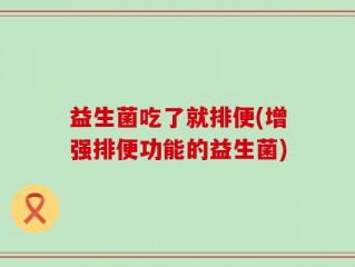 益生菌吃了就排便(增强排便功能的益生菌)