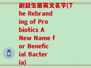 副益生菌英文名字(The Rebranding of Probiotics A New Name for Beneficial Bacteria)