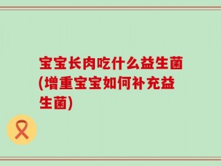 宝宝长肉吃什么益生菌(增重宝宝如何补充益生菌)