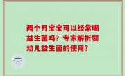 两个月宝宝可以经常喝益生菌吗？专家解析婴幼儿益生菌的使用？