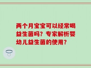 两个月宝宝可以经常喝益生菌吗？专家解析婴幼儿益生菌的使用？