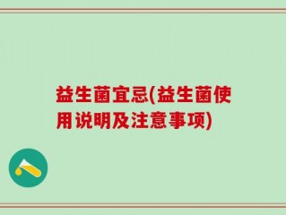 益生菌宜忌(益生菌使用说明及注意事项)