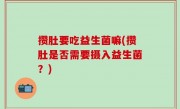 攒肚要吃益生菌嘛(攒肚是否需要摄入益生菌？)
