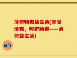 薄荷畅爽益生菌(享受清爽，呵护肠道——薄荷益生菌)