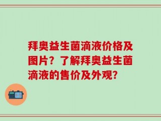 拜奥益生菌滴液价格及图片？了解拜奥益生菌滴液的售价及外观？