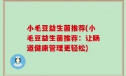 小毛豆益生菌推荐(小毛豆益生菌推荐：让肠道健康管理更轻松)