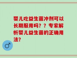 婴儿吃益生菌冲剂可以长期服用吗？？专家解析婴儿益生菌的正确用法？