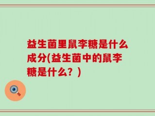 益生菌里鼠李糖是什么成分(益生菌中的鼠李糖是什么？)