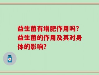 益生菌有增肥作用吗？益生菌的作用及其对身体的影响？