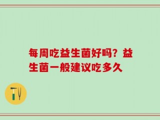 每周吃益生菌好吗？益生菌一般建议吃多久