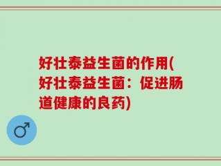 好壮泰益生菌的作用(好壮泰益生菌：促进肠道健康的良药)