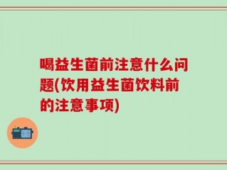 喝益生菌前注意什么问题(饮用益生菌饮料前的注意事项)