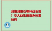 减肥减肥吃哪种益生菌？华大益生菌瘦身效果如何
