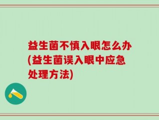 益生菌不慎入眼怎么办(益生菌误入眼中应急处理方法)