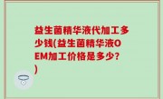 益生菌精华液代加工多少钱(益生菌精华液OEM加工价格是多少？)