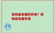 双歧益生菌的作用？双岐益生菌作用
